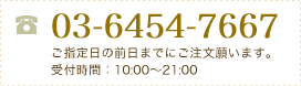 03-5449-3063 ご指定日の前日までにご注文願います。受付時間：10:00～21:00